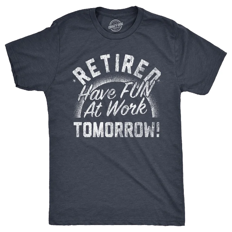 Custom T-Shirts for Conventions-Retired Have Fun At Work Tomorrow Men's T Shirt