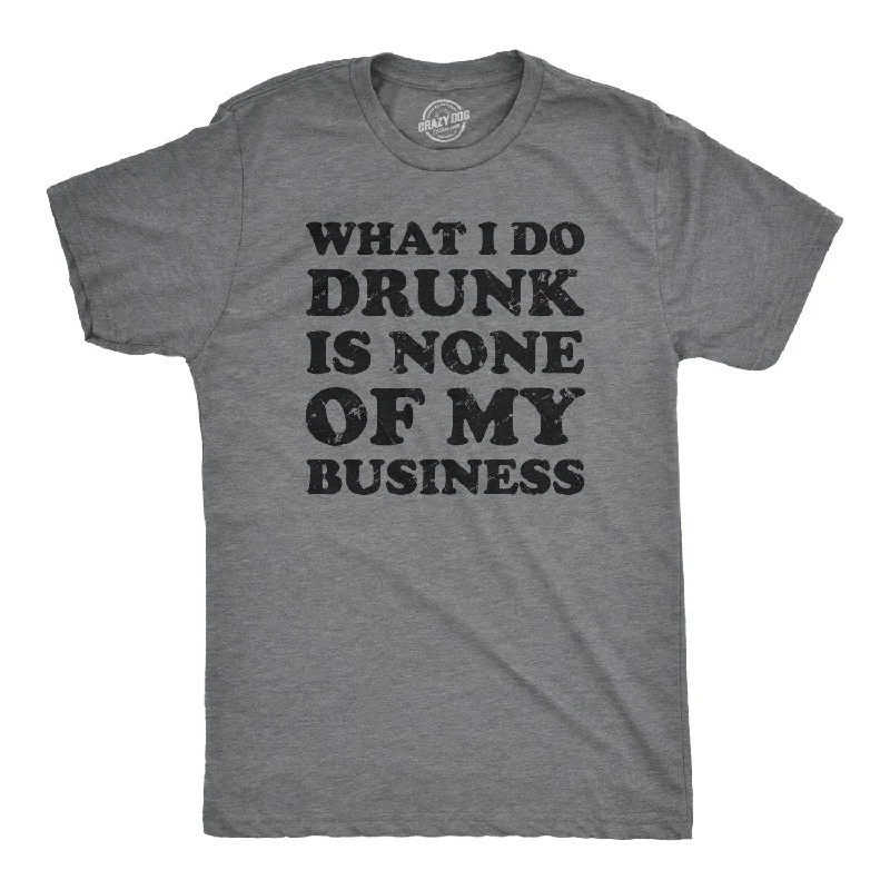 Custom T-Shirts with Custom Colors-What I Do Drunk Is None Of My Business Men's T Shirt