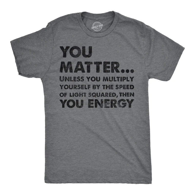 Custom T-Shirts for Active Wear-You Matter Unless You Multiply Yourself By The Speed Of Light Squared Then You Energy Men's T Shirt