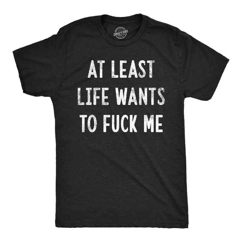 Custom Printed T-Shirts-At Least Life Wants To Fuck Me Men's T Shirt