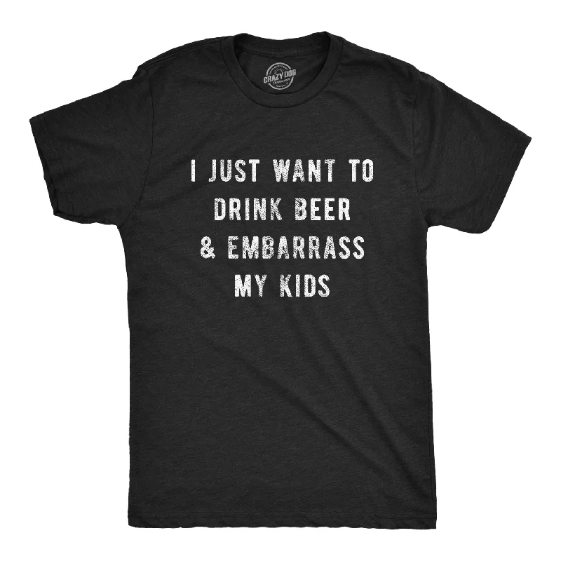 Custom T-Shirts for Layering-I Just Want To Drink Beer And Embarrass My Kids Men's T Shirt